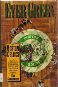 Ever Green: The Boston Celtics : A History in the Words of Their Players, Coaches, Fans and Foes, from 1946 to the Present