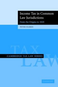 Income Tax in Common Law Jurisdictions: Volume 1, From the Origins to 1820 (Cambridge Tax Law Series)