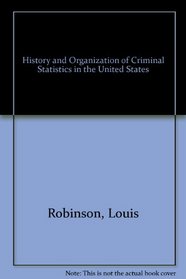 History and Organization of Criminal Statistics in the United States (Patterson Smith reprint series in criminology, law enforcement, and social problems. Publication no. 83)