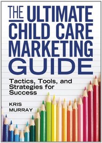 The Ultimate Child Care Marketing Guide: Tactics, Tools, and Strategies for Success