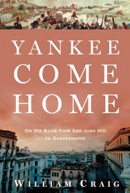 Yankee Come Home: On the Road from San Juan Hill to Guantnamo
