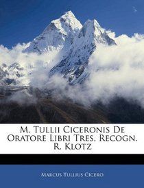 M. Tullii Ciceronis De Oratore Libri Tres, Recogn. R. Klotz (Italian Edition)