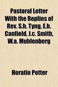 Pastoral Letter With the Replies of Rev. S.h. Tyng, E.h. Canfield, J.c. Smith, W.a. Muhlenberg
