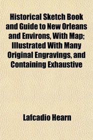 Historical Sketch Book and Guide to New Orleans and Environs, With Map; Illustrated With Many Original Engravings, and Containing Exhaustive