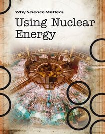 Using Nuclear Energy (Why Science Matters)