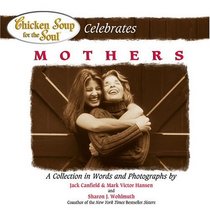 Chicken Soup for the Soul Celebrates Mothers : A Collection in Words and Photographs (Chicken Soup for the Soul (Hardcover Health Communications))