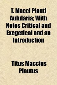 T. Macci Plauti Aulularia; With Notes Critical and Exegetical and an Introduction