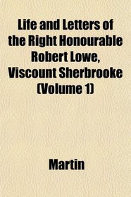 Life and Letters of the Right Honourable Robert Lowe, Viscount Sherbrooke (Volume 1)