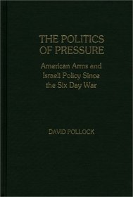 The Politics of Pressure: American Arms and Israeli Policy Since the Six Day War (Contributions in Political Science)