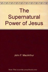 The Supernatural Power of Jesus (John MacArthur's Bible Studies)