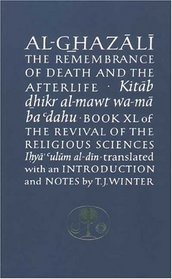 Al-Ghazali on the Remembrance of Death and the Afterlife : Book XL of the Revival of the Religious Sciences (Ghazali Series)