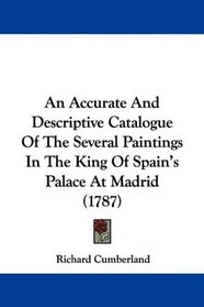 An Accurate And Descriptive Catalogue Of The Several Paintings In The King Of Spain's Palace At Madrid (1787)