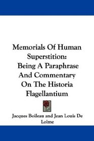 Memorials Of Human Superstition: Being A Paraphrase And Commentary On The Historia Flagellantium