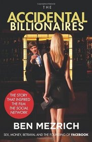 The Accidental Billionaires: Sex, Money, Betrayal and the Founding of Facebook. Ben Mezrich