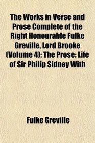 The Works in Verse and Prose Complete of the Right Honourable Fulke Greville, Lord Brooke (Volume 4); The Prose: Life of Sir Philip Sidney With