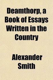 Deamthorp, a Book of Essays Written in the Country