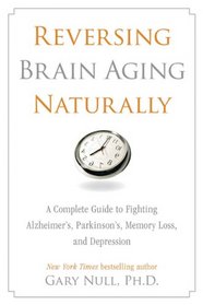 Reversing Brain Aging Naturally: A Complete Guide to Fighting Alzheimer's, Parkinson's, Memory Loss, and Depression