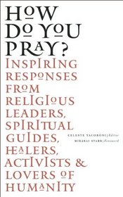 How Do You Pray?: Inspiring Responses from Religious Leaders, Spiritual Guides, Healers, Activists and Other Lovers of Humanity Celebrate the Spirit that Unites Us