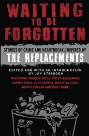 Waiting To Be Forgotten: Stories of Crime and Heartbreak, Inspired by The Replacements