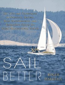 Sail Better : 101 Tips  Techniques on Cruising, Racing, Boat Maintenance, and Emergency Skills for Every Recreational Sailor