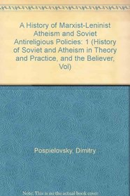 A History of Marxist-Leninist Atheism and Soviet Antireligious Policies (History of Soviet and Atheism in Theory and Practice, and the Believer, Vol)