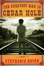 The Greatest Man in Cedar Hole : A Novel
