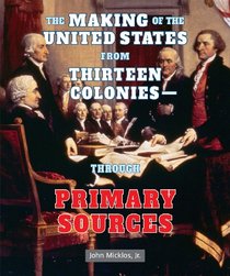 The Making of the United States from Thirteen Colonies - Through Primary Sources (American Revolution Through Primary Sources)