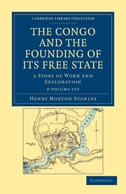 The Congo and the Founding of its Free State 2 Volume Set: A Story of Work and Exploration (Cambridge Library Collection - Travel and Exploration)