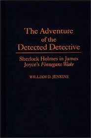 The Adventure of the Detected Detective: Sherlock Holmes in James Joyce's Finnegans Wake (Contributions to the Study of World Literature)