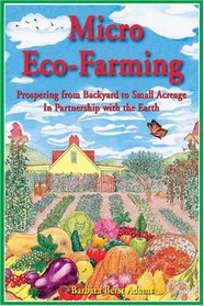 Micro Eco-Farming : Prospering from Backyard to Small Acreage in Partnership with the Earth