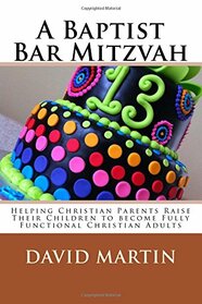 A Baptist Bar Mitzvah: Helping Christian Parents Raise Their Children to become Fully Functional Christian Adults