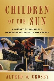 Children of the Sun A History of Humanity's Unappeasable Appetite For Energy