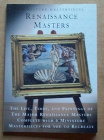 Miniature Masterpieces Renaissance Masters 14th - 16th Century (The Lives, and Paintings of the Major Renaissance Masters) Complete with Miniature Masterpieces for You to Recreate