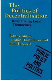 The Politics of Decentralisation: Revitalising Local Government (Public Policy and Politics)
