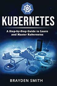 Kubernetes: A Step-by-Step Guide to Learn and Master Kubernetes