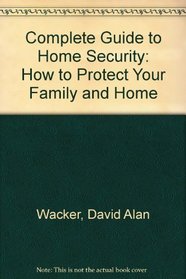 The Complete Guide to Home Security: How to Protect Your Family and Home from Harm