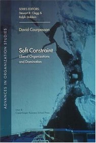 Soft Constraint: Liberal Organizations and Domination (Advances in Organization Studies)