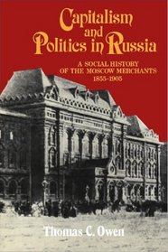 Capitalism and Politics in Russia: A Social History of the Moscow Merchants, 1855-1905