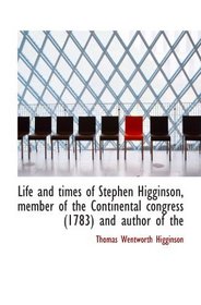 Life and times of Stephen Higginson, member of the Continental congress (1783) and author of the