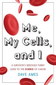 Me, My Cells and I: A Survivor's Seriously Funny Guide to the Science of Cancer