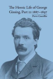 The Heroic Life of George Gissing: 1887-1897 (The Heroic Life of Geoge Gissing)