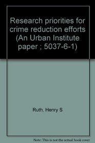 Research priorities for crime reduction efforts (An Urban Institute paper ; 5037-6-1)