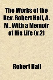 The Works of the Rev. Robert Hall, A. M., With a Memoir of His Life (v.2)