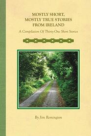 Mostly Short, Mostly True Stories from Ireland: A Compilation Of Thirty-One Short Stories