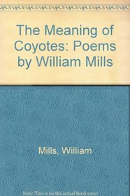 The Meaning of Coyotes: Poems by William Mills