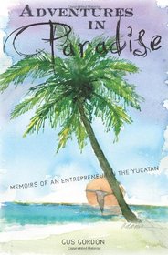 Adventures in Paradise: Memoirs of an Entrepreneur in the Yucatan.