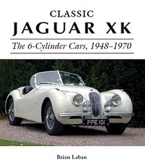 Classic Jaguar XK: The 6-Cylinder Cars, 1948-1970