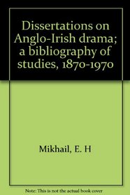 Dissertations on Anglo-Irish drama; a bibliography of studies, 1870-1970