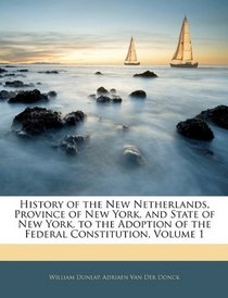 History of the New Netherlands, Province of New York, and State of New York, to the Adoption of the Federal Constitution, Volume 1