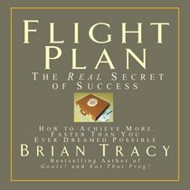 Flight Plan: The Real Secret of Success; How to Achieve More Faster Than You Ever Thought Possible